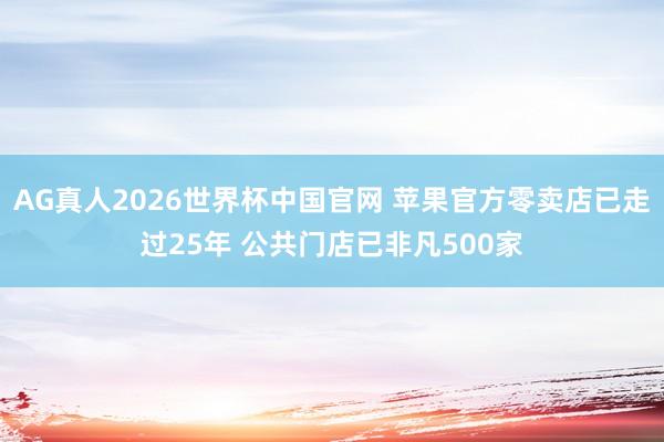 AG真人2026世界杯中国官网 苹果官方零卖店已走过25年 公共门店已非凡500家