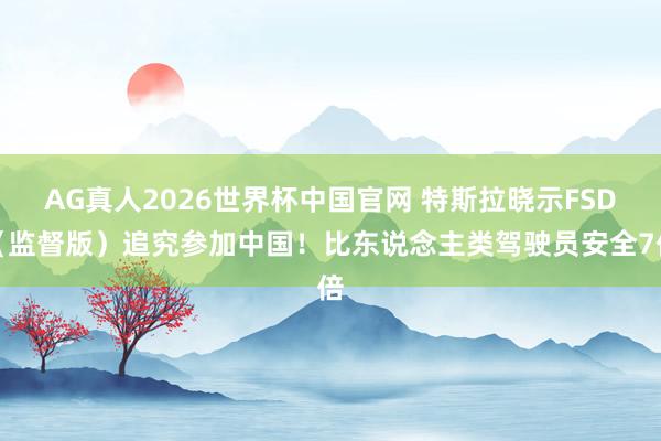 AG真人2026世界杯中国官网 特斯拉晓示FSD（监督版）追究参加中国！比东说念主类驾驶员安全7倍