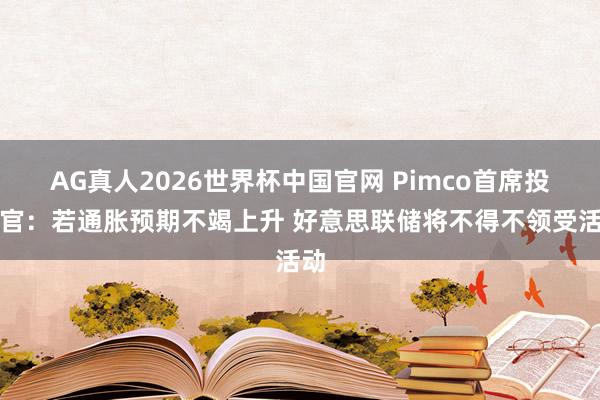 AG真人2026世界杯中国官网 Pimco首席投资官：若通胀预期不竭上升 好意思联储将不得不领受活动
