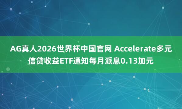 AG真人2026世界杯中国官网 Accelerate多元信贷收益ETF通知每月派息0.13加元