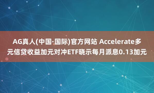 AG真人(中国·国际)官方网站 Accelerate多元信贷收益加元对冲ETF晓示每月派息0.13加元