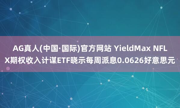 AG真人(中国·国际)官方网站 YieldMax NFLX期权收入计谋ETF晓示每周派息0.0626好意思元