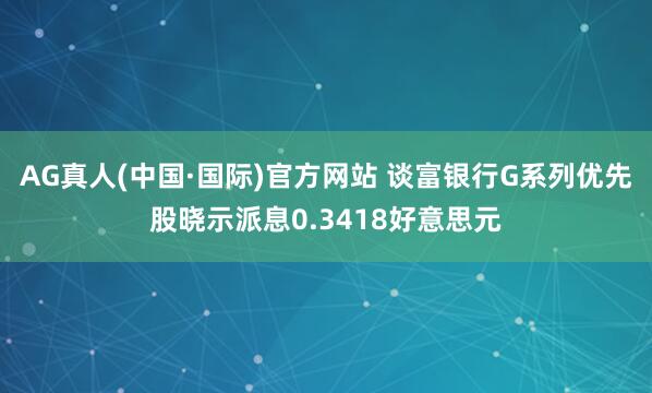 AG真人(中国·国际)官方网站 谈富银行G系列优先股晓示派息0.3418好意思元