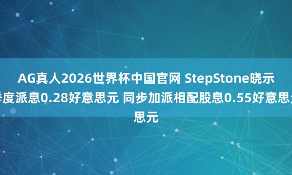 AG真人2026世界杯中国官网 StepStone晓示季度派息0.28好意思元 同步加派相配股息0.55好意思元