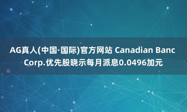 AG真人(中国·国际)官方网站 Canadian Banc Corp.优先股晓示每月派息0.0496加元