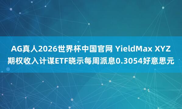 AG真人2026世界杯中国官网 YieldMax XYZ期权收入计谋ETF晓示每周派息0.3054好意思元