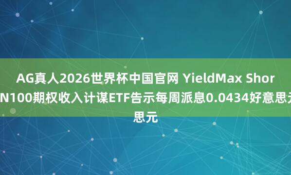 AG真人2026世界杯中国官网 YieldMax Short N100期权收入计谋ETF告示每周派息0.0434好意思元