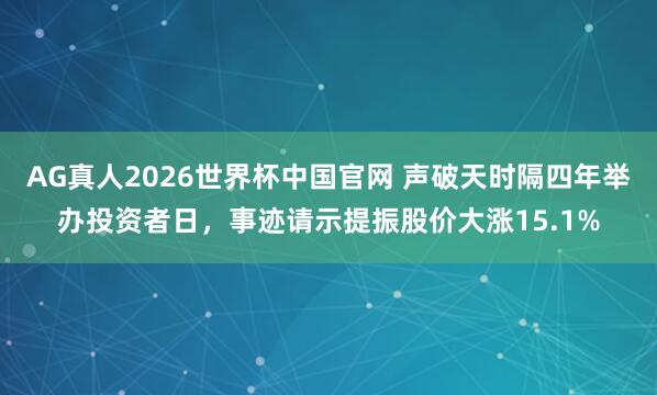 AG真人2026世界杯中国官网 声破天时隔四年举办投资者日，事迹请示提振股价大涨15.1%
