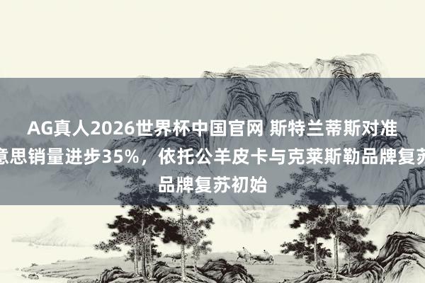 AG真人2026世界杯中国官网 斯特兰蒂斯对准北好意思销量进步35%，依托公羊皮卡与克莱斯勒品牌复苏初始
