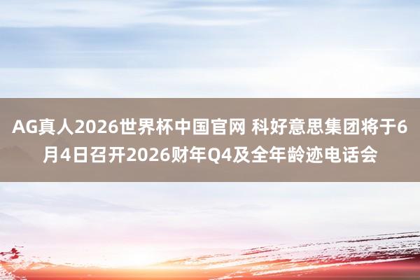 AG真人2026世界杯中国官网 科好意思集团将于6月4日召开2026财年Q4及全年龄迹电话会