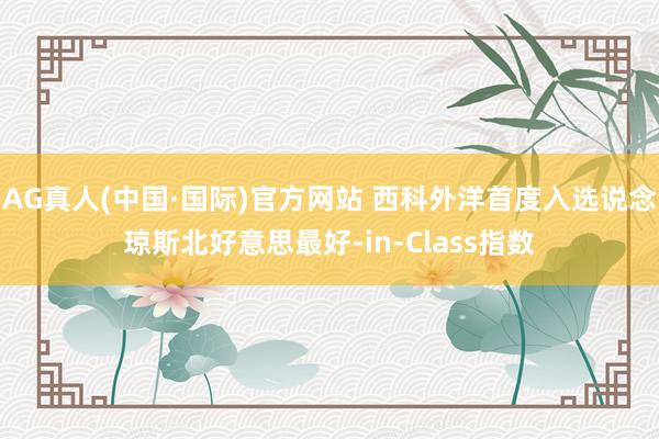 AG真人(中国·国际)官方网站 西科外洋首度入选说念琼斯北好意思最好-in-Class指数