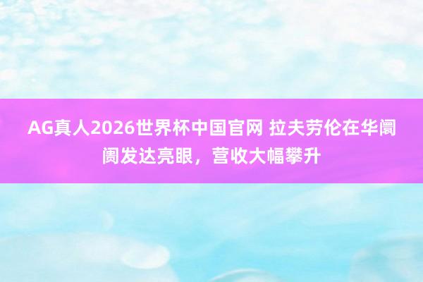 AG真人2026世界杯中国官网 拉夫劳伦在华阛阓发达亮眼，营收大幅攀升
