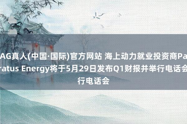 AG真人(中国·国际)官方网站 海上动力就业投资商Paratus Energy将于5月29日发布Q1财报并举行电话会
