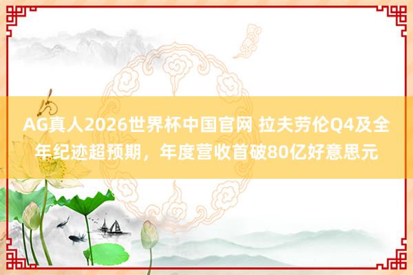 AG真人2026世界杯中国官网 拉夫劳伦Q4及全年纪迹超预期，年度营收首破80亿好意思元