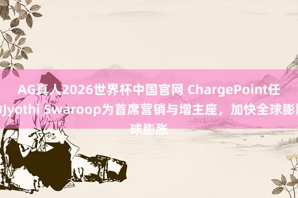 AG真人2026世界杯中国官网 ChargePoint任命Jyothi Swaroop为首席营销与增主座，加快全球膨胀