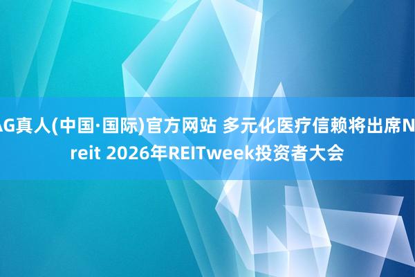 AG真人(中国·国际)官方网站 多元化医疗信赖将出席Nareit 2026年REITweek投资者大会