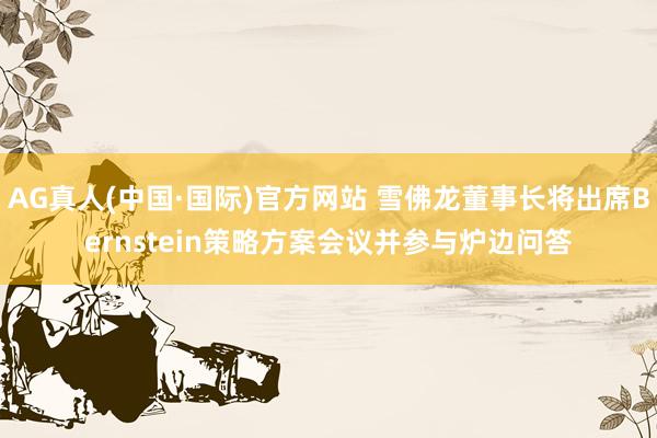 AG真人(中国·国际)官方网站 雪佛龙董事长将出席Bernstein策略方案会议并参与炉边问答