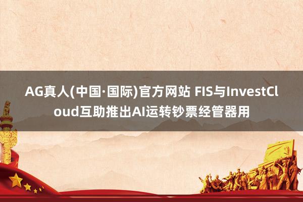 AG真人(中国·国际)官方网站 FIS与InvestCloud互助推出AI运转钞票经管器用