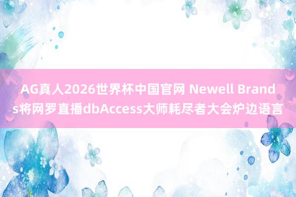 AG真人2026世界杯中国官网 Newell Brands将网罗直播dbAccess大师耗尽者大会炉边语言