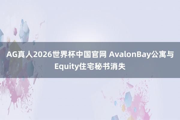 AG真人2026世界杯中国官网 AvalonBay公寓与Equity住宅秘书消失