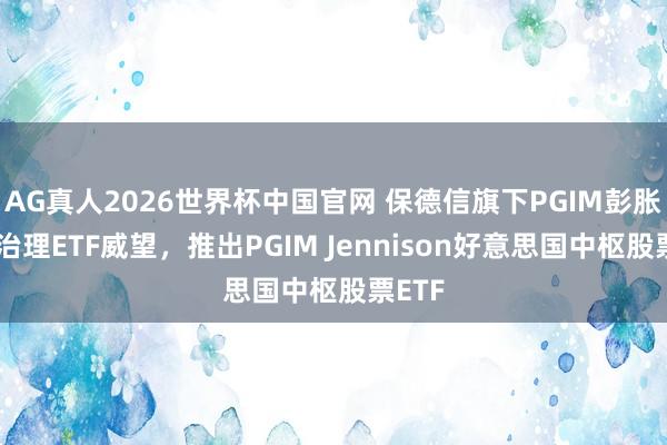 AG真人2026世界杯中国官网 保德信旗下PGIM彭胀主动治理ETF威望，推出PGIM Jennison好意思国中枢股票ETF