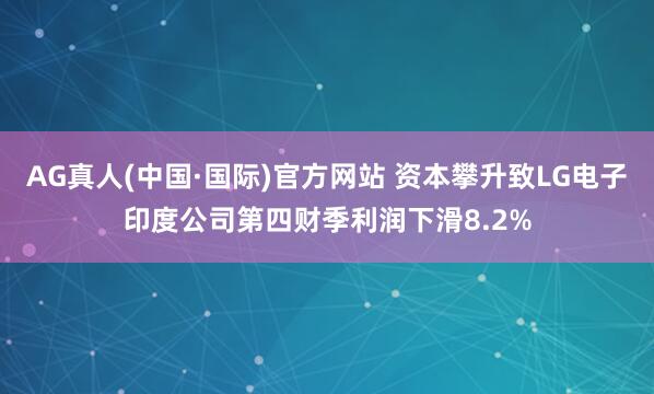 AG真人(中国·国际)官方网站 资本攀升致LG电子印度公司第四财季利润下滑8.2%