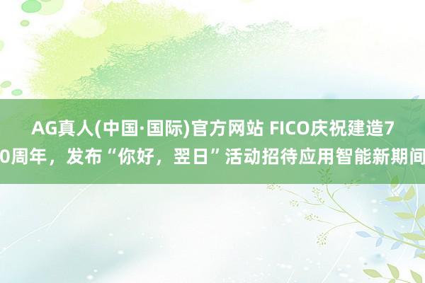 AG真人(中国·国际)官方网站 FICO庆祝建造70周年，发布“你好，翌日”活动招待应用智能新期间