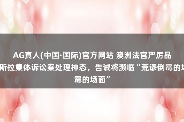 AG真人(中国·国际)官方网站 澳洲法官严厉品评特斯拉集体诉讼案处理神态，告诫将濒临“荒谬倒霉的场面”