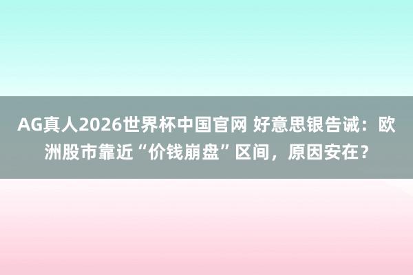 AG真人2026世界杯中国官网 好意思银告诫：欧洲股市靠近“价钱崩盘”区间，原因安在？