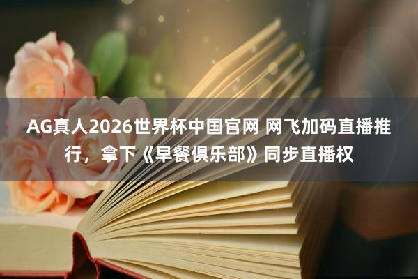 AG真人2026世界杯中国官网 网飞加码直播推行，拿下《早餐俱乐部》同步直播权