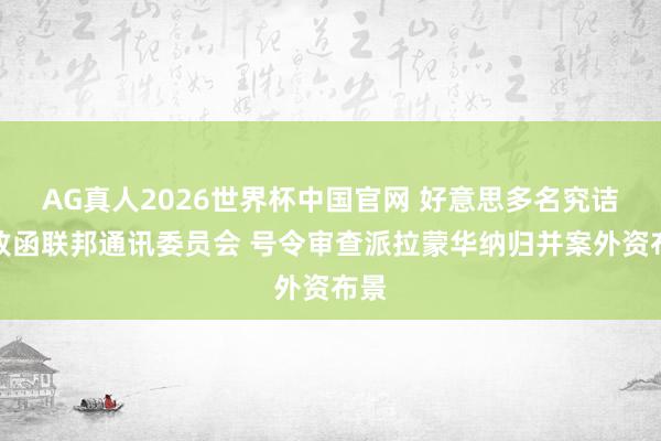 AG真人2026世界杯中国官网 好意思多名究诘员致函联邦通讯委员会 号令审查派拉蒙华纳归并案外资布景