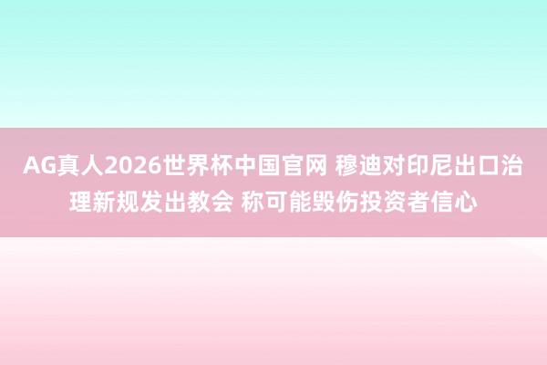 AG真人2026世界杯中国官网 穆迪对印尼出口治理新规发出教会 称可能毁伤投资者信心