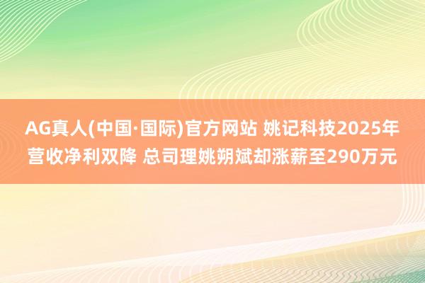 AG真人(中国·国际)官方网站 姚记科技2025年营收净利双降 总司理姚朔斌却涨薪至290万元