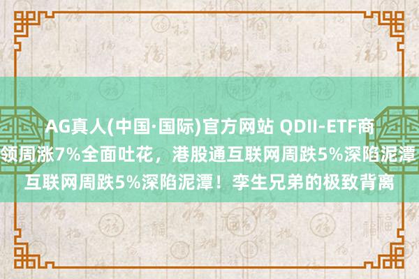 AG真人(中国·国际)官方网站 QDII-ETF商场周报 | 港股通讯息本领周涨7%全面吐花，港股通互联网周跌5%深陷泥潭！孪生兄弟的极致背离