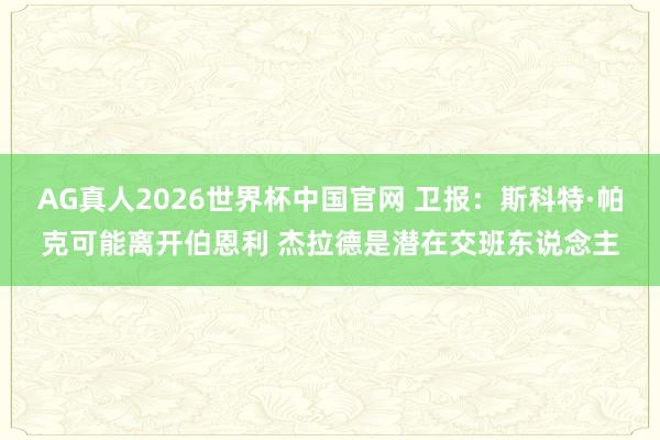 AG真人2026世界杯中国官网 卫报：斯科特·帕克可能离开伯恩利 杰拉德是潜在交班东说念主