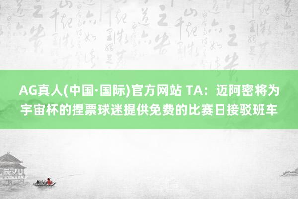 AG真人(中国·国际)官方网站 TA：迈阿密将为宇宙杯的捏票球迷提供免费的比赛日接驳班车