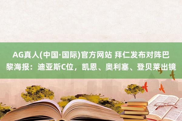 AG真人(中国·国际)官方网站 拜仁发布对阵巴黎海报：迪亚斯C位，凯恩、奥利塞、登贝莱出镜