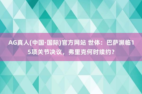 AG真人(中国·国际)官方网站 世体：巴萨濒临15项关节决议，弗里克何时续约？