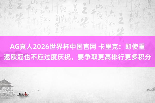 AG真人2026世界杯中国官网 卡里克：即使重返欧冠也不应过度庆祝，要争取更高排行更多积分
