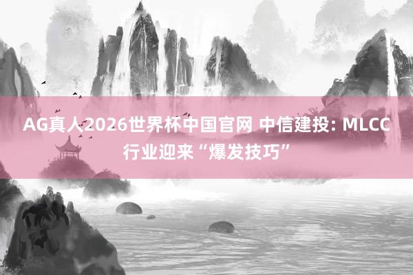 AG真人2026世界杯中国官网 中信建投: MLCC行业迎来“爆发技巧”