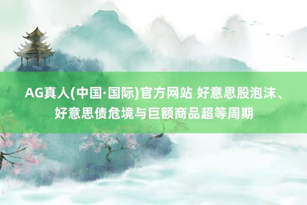 AG真人(中国·国际)官方网站 好意思股泡沫、好意思债危境与巨额商品超等周期
