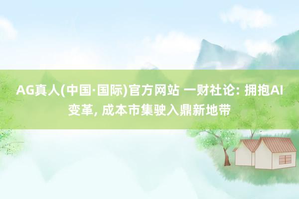 AG真人(中国·国际)官方网站 一财社论: 拥抱AI变革， 成本市集驶入鼎新地带
