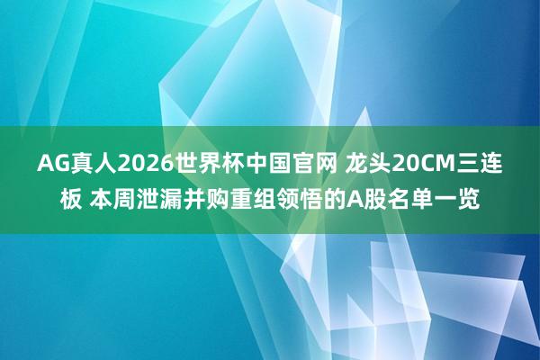 AG真人2026世界杯中国官网 龙头20CM三连板 本周泄漏并购重组领悟的A股名单一览