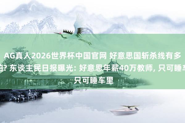 AG真人2026世界杯中国官网 好意思国斩杀线有多可怕? 东谈主民日报曝光: 好意思年薪40万教师， 只可睡车里