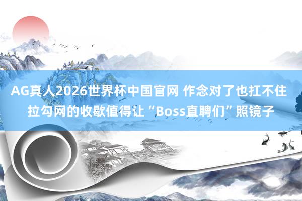 AG真人2026世界杯中国官网 作念对了也扛不住 拉勾网的收歇值得让“Boss直聘们”照镜子