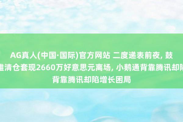 AG真人(中国·国际)官方网站 二度递表前夜， 鼓动喜马拉雅清仓套现2660万好意思元离场， 小鹅通背靠腾讯却陷增长困局