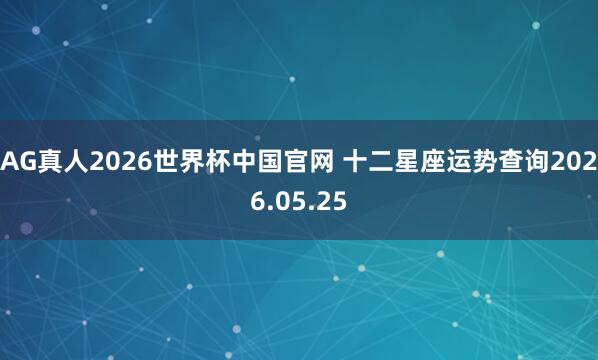 AG真人2026世界杯中国官网 十二星座运势查询2026.05.25