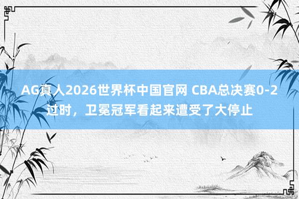 AG真人2026世界杯中国官网 CBA总决赛0-2过时，卫冕冠军看起来遭受了大停止