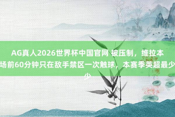 AG真人2026世界杯中国官网 被压制，维拉本场前60分钟只在敌手禁区一次触球，本赛季英超最少