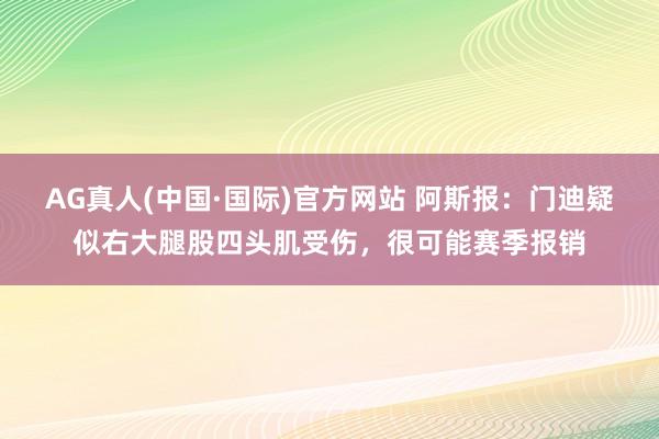 AG真人(中国·国际)官方网站 阿斯报：门迪疑似右大腿股四头肌受伤，很可能赛季报销